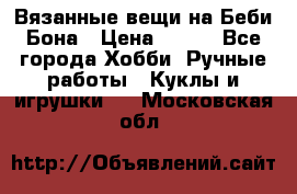 Вязанные вещи на Беби Бона › Цена ­ 500 - Все города Хобби. Ручные работы » Куклы и игрушки   . Московская обл.